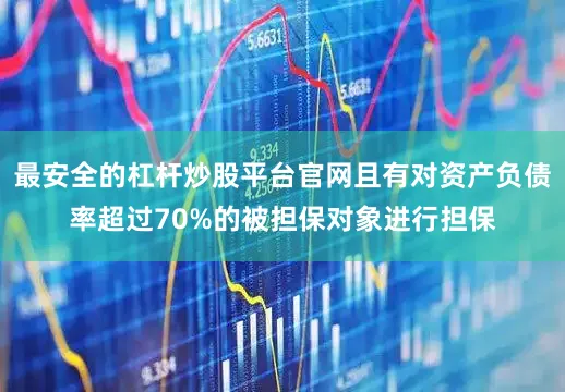 最安全的杠杆炒股平台官网且有对资产负债率超过70%的被担保对象进行担保