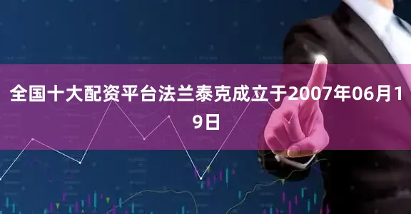全国十大配资平台法兰泰克成立于2007年06月19日