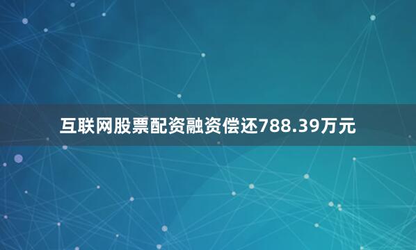 互联网股票配资融资偿还788.39万元