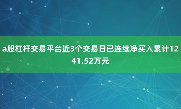 a股杠杆交易平台近3个交易日已连续净买入累计1241.52万元