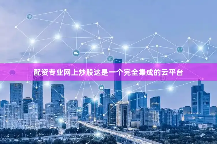 配资专业网上炒股这是一个完全集成的云平台
