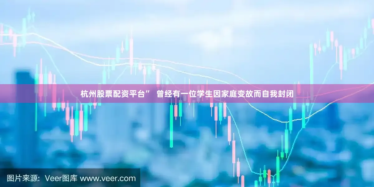 杭州股票配资平台”  曾经有一位学生因家庭变故而自我封闭