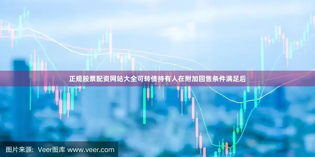 正规股票配资网站大全可转债持有人在附加回售条件满足后