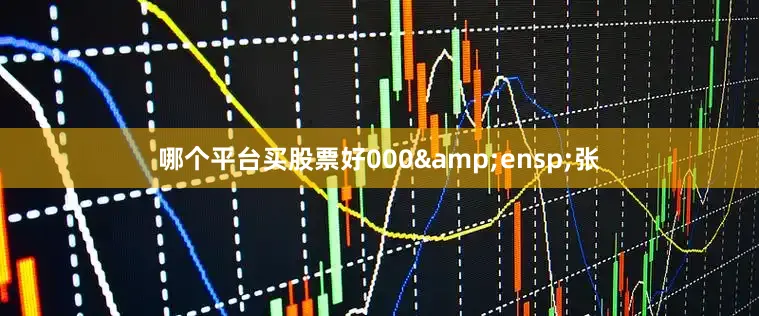 哪个平台买股票好000&ensp;张