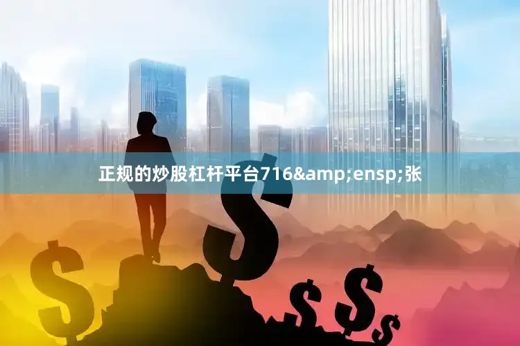正规的炒股杠杆平台716&ensp;张