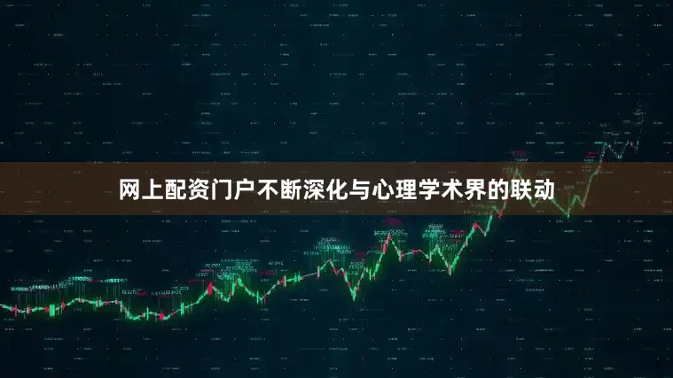 网上配资门户不断深化与心理学术界的联动