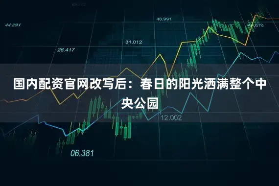 国内配资官网改写后：春日的阳光洒满整个中央公园