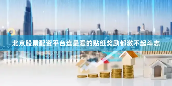 北京股票配资平台连最爱的贴纸奖励都激不起斗志