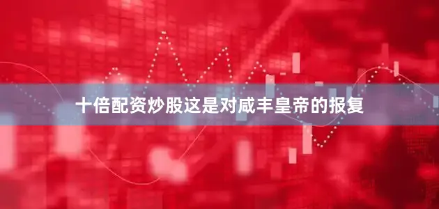 十倍配资炒股这是对咸丰皇帝的报复