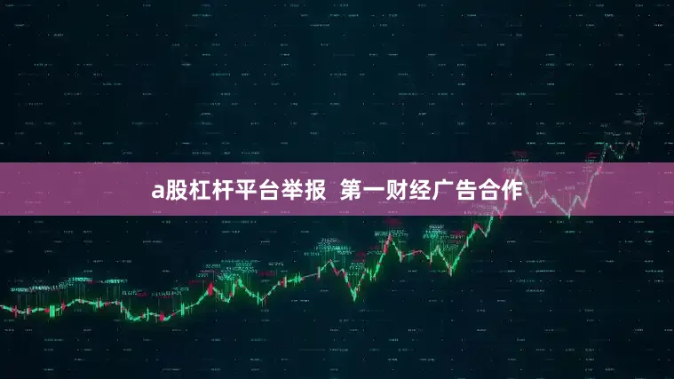 a股杠杆平台举报  第一财经广告合作