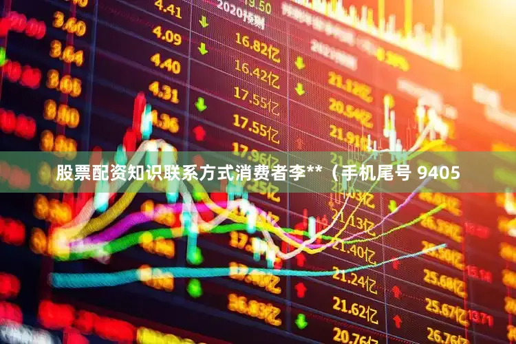 股票配资知识联系方式消费者李**（手机尾号 9405